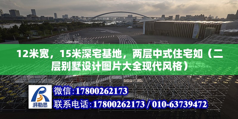 12米寬，15米深宅基地，兩層中式住宅如（二層別墅設計圖片大全現代風格）