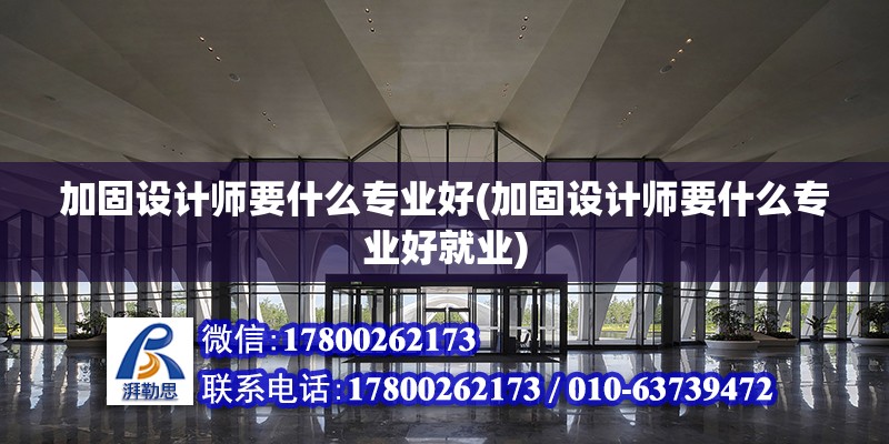 加固設計師要什么專業好(加固設計師要什么專業好就業) 裝飾工裝施工