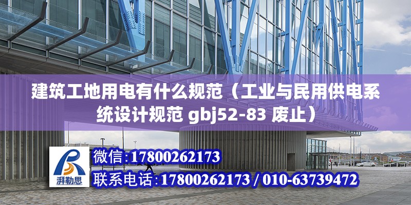 建筑工地用電有什么規范（工業與民用供電系統設計規范 gbj52-83 廢止）