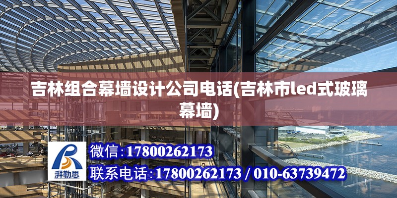 吉林組合幕墻設計公司電話(吉林市led式玻璃幕墻)