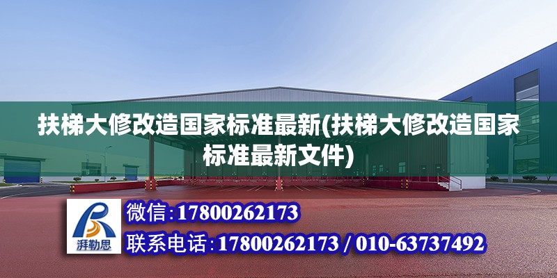 扶梯大修改造國家標準最新(扶梯大修改造國家標準最新文件) 結構機械鋼結構施工