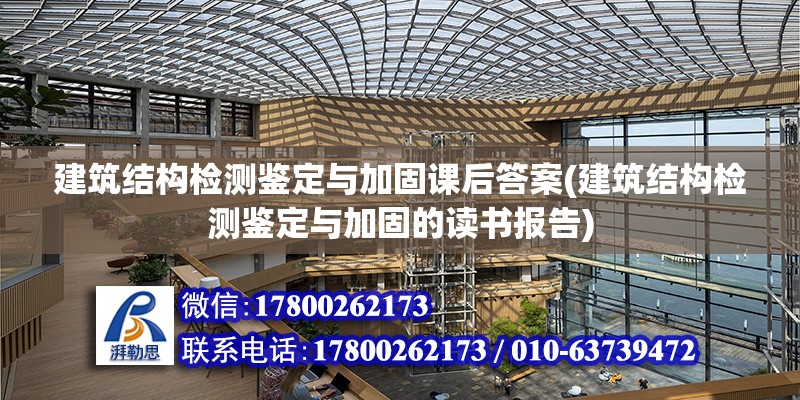 建筑結構檢測鑒定與加固課后答案(建筑結構檢測鑒定與加固的讀書報告)