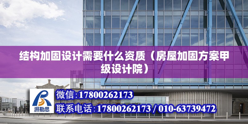 結構加固設計需要什么資質（房屋加固方案甲級設計院） 北京鋼結構設計