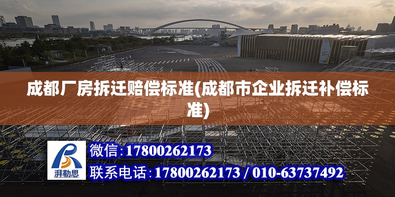 成都廠房拆遷賠償標準(成都市企業拆遷補償標準)