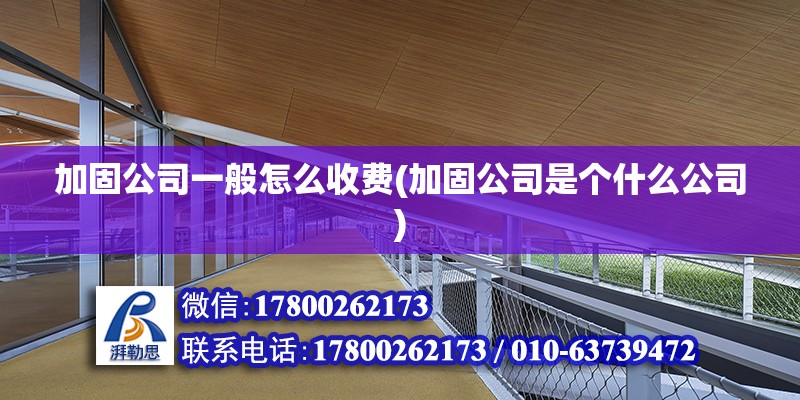 加固公司一般怎么收費(加固公司是個什么公司)