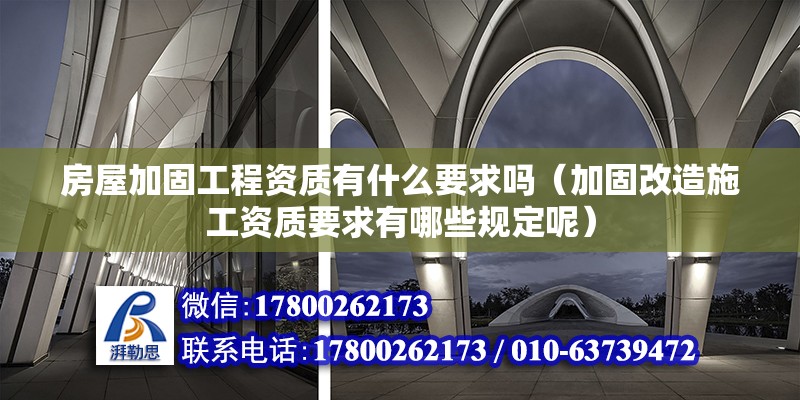 房屋加固工程資質有什么要求嗎（加固改造施工資質要求有哪些規定呢）