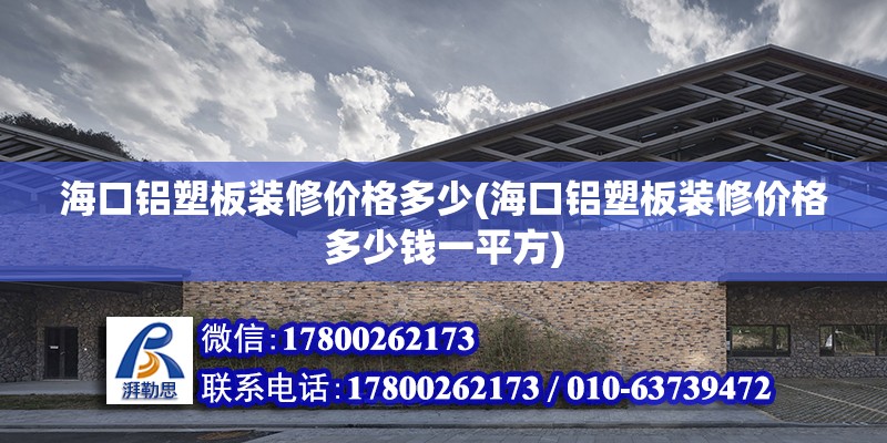 海口鋁塑板裝修價格多少(?？阡X塑板裝修價格多少錢一平方) 裝飾幕墻設計