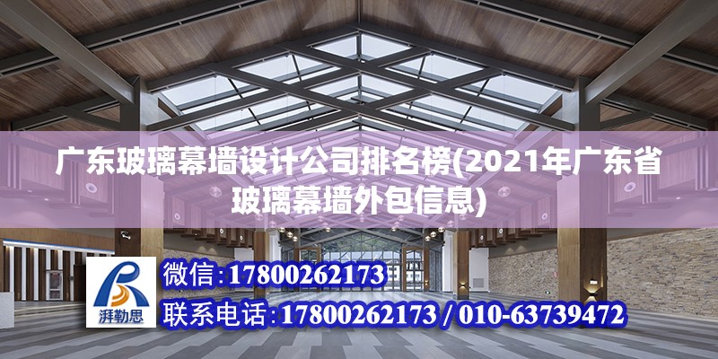 廣東玻璃幕墻設計公司排名榜(2021年廣東省玻璃幕墻外包信息) 北京網架設計