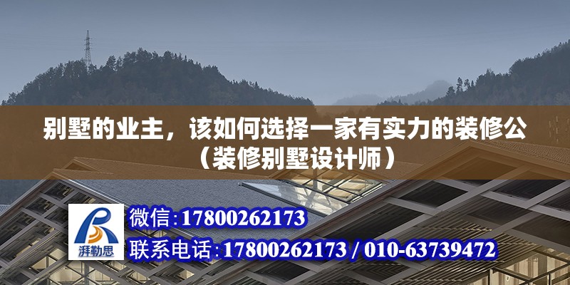 別墅的業主，該如何選擇一家有實力的裝修公（裝修別墅設計師）