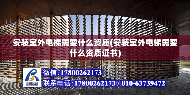 安裝室外電梯需要什么資質(安裝室外電梯需要什么資質證書) 結構工業鋼結構施工