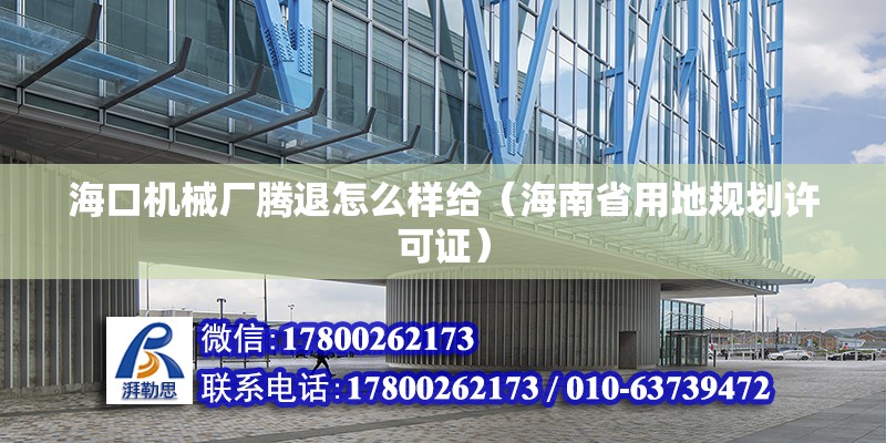 海口機械廠騰退怎么樣給（海南省用地規劃許可證） 北京鋼結構設計