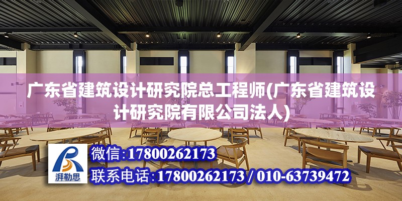 廣東省建筑設計研究院總工程師(廣東省建筑設計研究院有限公司法人)