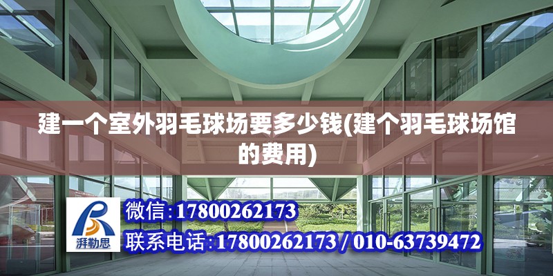 建一個室外羽毛球場要多少錢(建個羽毛球場館的費用)