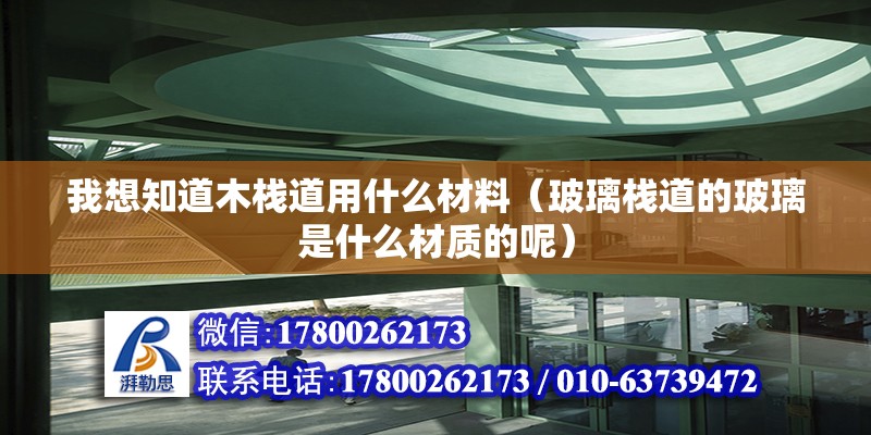 我想知道木棧道用什么材料（玻璃棧道的玻璃是什么材質的呢）