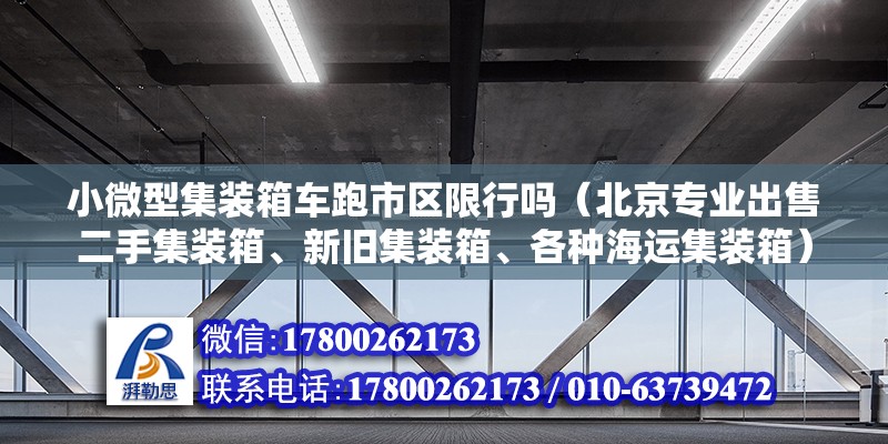 小微型集裝箱車跑市區限行嗎（北京專業出售二手集裝箱、新舊集裝箱、各種海運集裝箱）