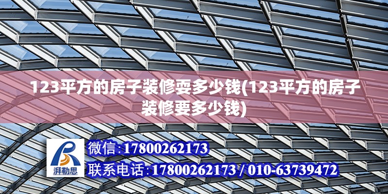 123平方的房子裝修耍多少錢(123平方的房子裝修要多少錢) 結構地下室設計