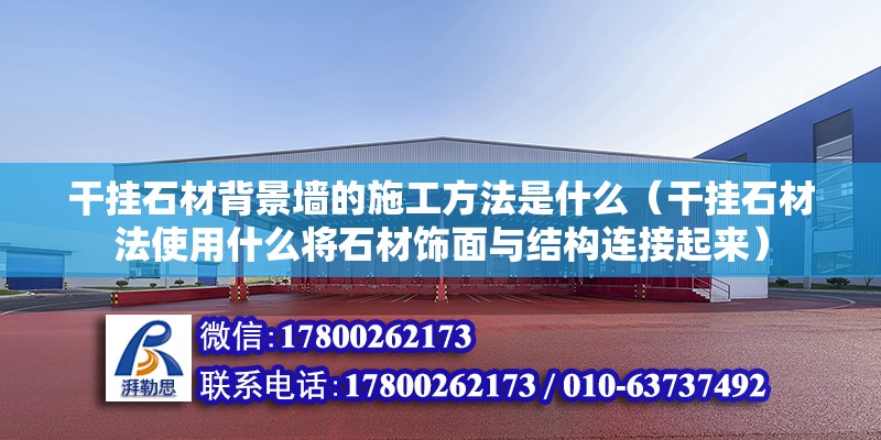 干掛石材背景墻的施工方法是什么（干掛石材法使用什么將石材飾面與結構連接起來） 北京鋼結構設計