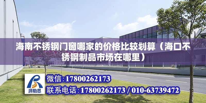 海南不銹鋼門窗哪家的價格比較劃算（?？诓讳P鋼制品市場在哪里）