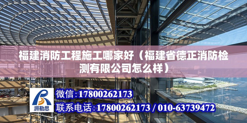 福建消防工程施工哪家好（福建省德正消防檢測有限公司怎么樣）