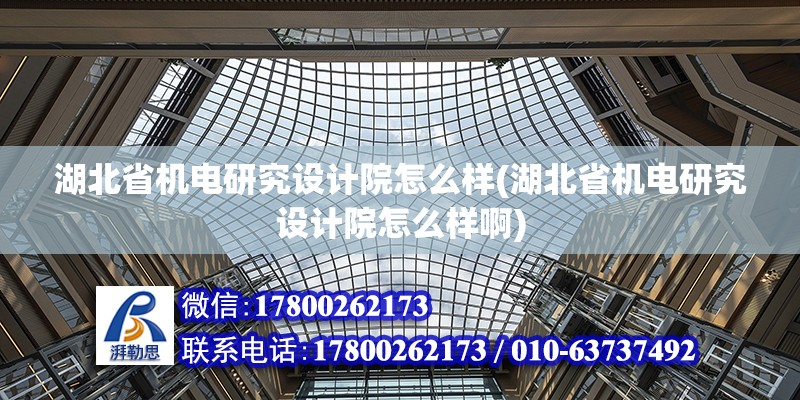 湖北省機電研究設計院怎么樣(湖北省機電研究設計院怎么樣啊) 結構機械鋼結構施工