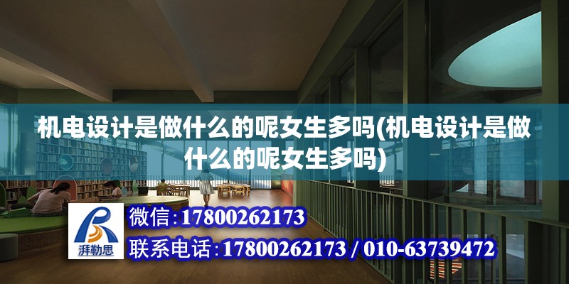 機電設計是做什么的呢女生多嗎(機電設計是做什么的呢女生多嗎) 結構工業鋼結構設計