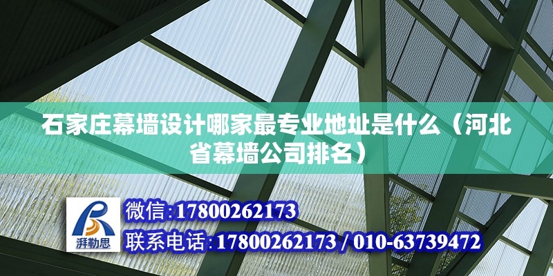 石家莊幕墻設計哪家最專業地址是什么（河北省幕墻公司排名）