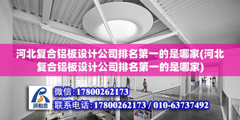 河北復合鋁板設計公司排名第一的是哪家(河北復合鋁板設計公司排名第一的是哪家)