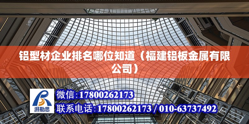 鋁型材企業排名哪位知道（福建鋁板金屬有限公司）