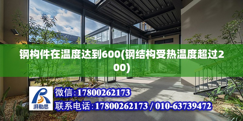 鋼構件在溫度達到600(鋼結構受熱溫度超過200)