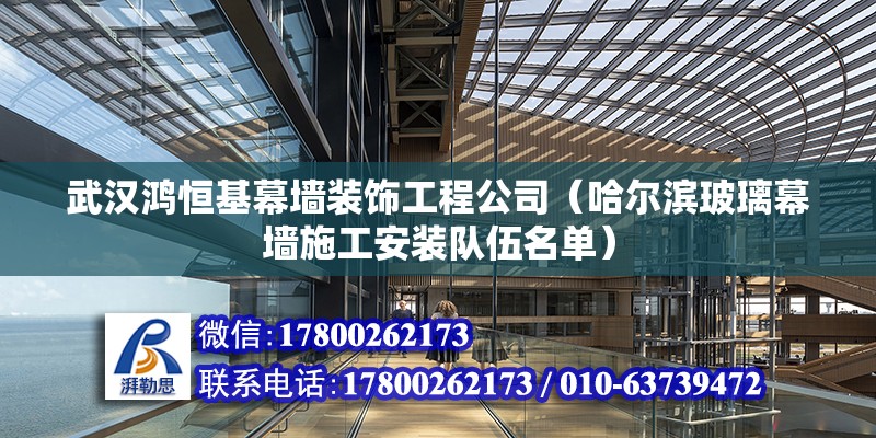 武漢鴻恒基幕墻裝飾工程公司（哈爾濱玻璃幕墻施工安裝隊伍名單） 北京鋼結構設計