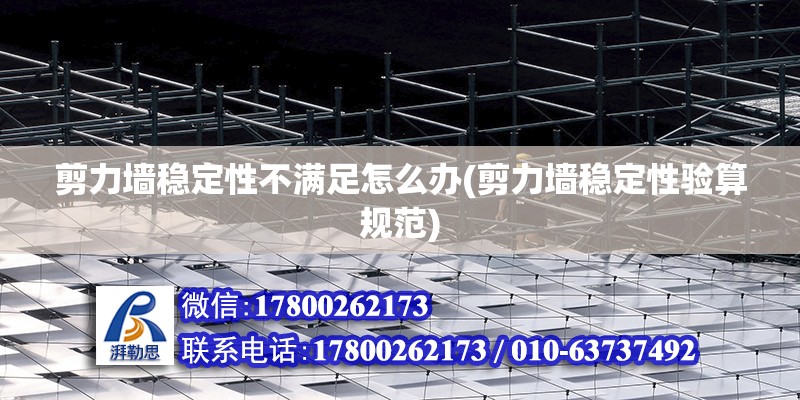 剪力墻穩定性不滿足怎么辦(剪力墻穩定性驗算規范) 結構地下室施工