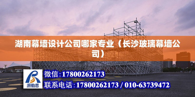 湖南幕墻設計公司哪家專業（長沙玻璃幕墻公司） 北京鋼結構設計