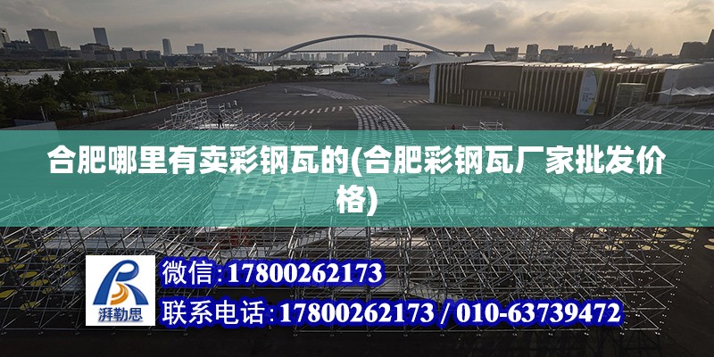 合肥哪里有賣彩鋼瓦的(合肥彩鋼瓦廠家批發價格) 北京鋼結構設計