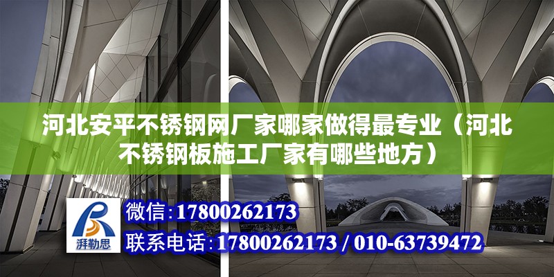 河北安平不銹鋼網廠家哪家做得最專業（河北不銹鋼板施工廠家有哪些地方）