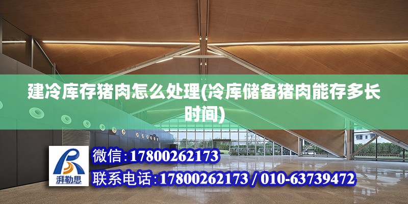 建冷庫存豬肉怎么處理(冷庫儲備豬肉能存多長時間) 建筑消防設計