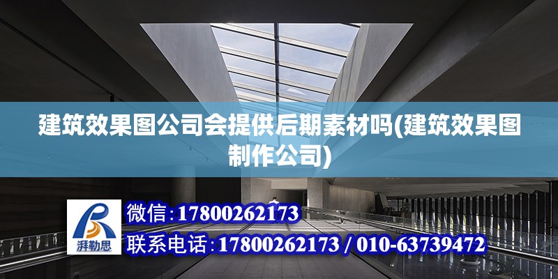 建筑效果圖公司會提供后期素材嗎(建筑效果圖制作公司) 結構機械鋼結構施工