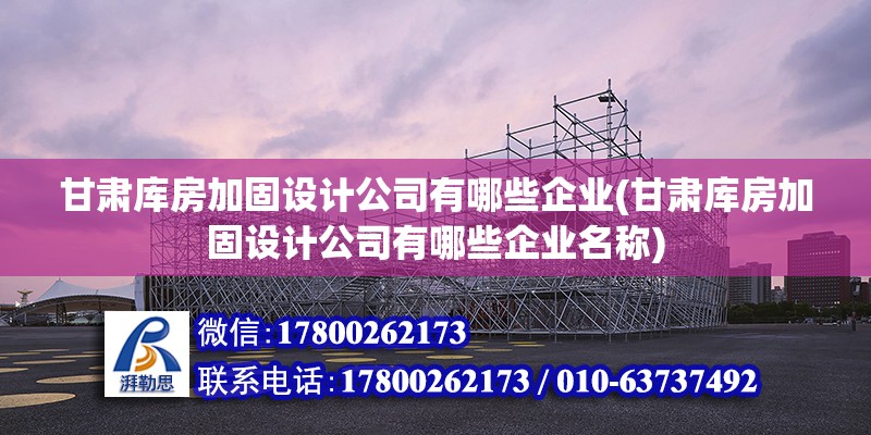 甘肅庫房加固設計公司有哪些企業(甘肅庫房加固設計公司有哪些企業名稱) 結構工業裝備施工