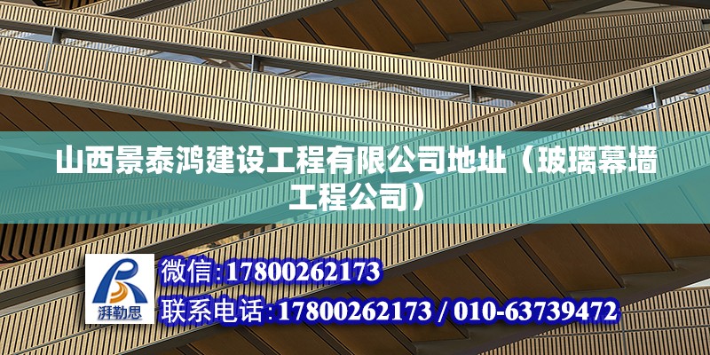 山西景泰鴻建設工程有限公司地址（玻璃幕墻工程公司）