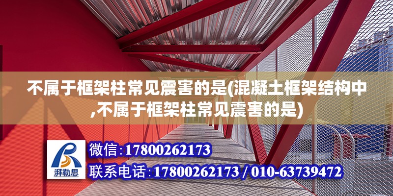 不屬于框架柱常見震害的是(混凝土框架結構中,不屬于框架柱常見震害的是) 結構框架施工