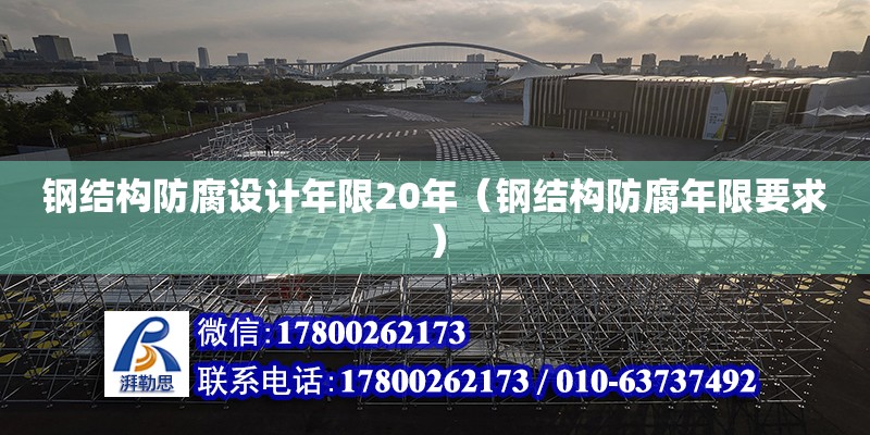 鋼結構防腐設計年限20年（鋼結構防腐年限要求）