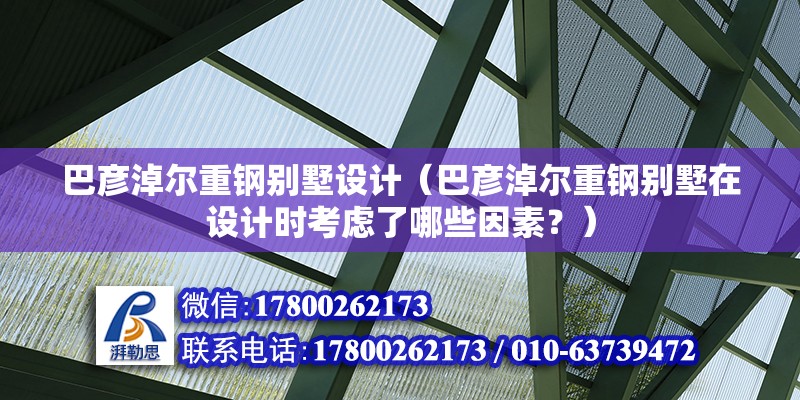 巴彥淖爾重鋼別墅設計（巴彥淖爾重鋼別墅在設計時考慮了哪些因素？）