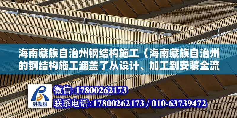 海南藏族自治州鋼結構施工（海南藏族自治州的鋼結構施工涵蓋了從設計、加工到安裝全流程服務）