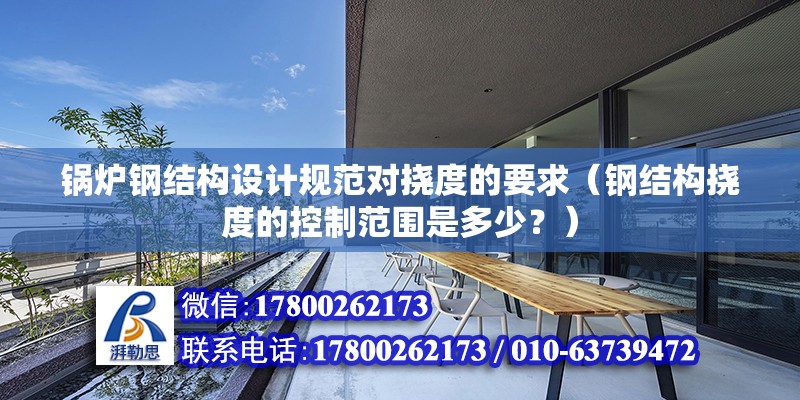 鍋爐鋼結構設計規范對撓度的要求（鋼結構撓度的控制范圍是多少？） 裝飾家裝施工