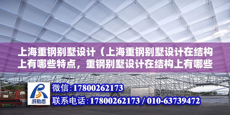 上海重鋼別墅設計（上海重鋼別墅設計在結構上有哪些特點，重鋼別墅設計在結構上有哪些特點）