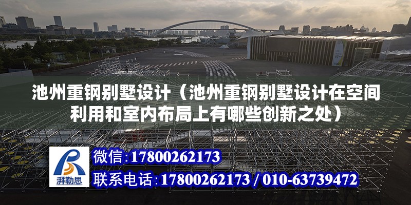 池州重鋼別墅設計（池州重鋼別墅設計在空間利用和室內布局上有哪些創新之處） 北京網架設計