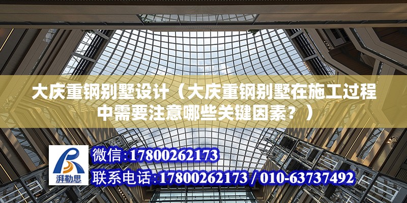 大慶重鋼別墅設計（大慶重鋼別墅在施工過程中需要注意哪些關鍵因素？） 鋼結構異形設計