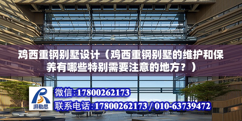 雞西重鋼別墅設計（雞西重鋼別墅的維護和保養有哪些特別需要注意的地方？） 鋼結構鋼結構停車場設計