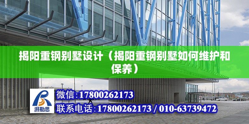 揭陽重鋼別墅設計（揭陽重鋼別墅如何維護和保養） 鋼結構網架施工