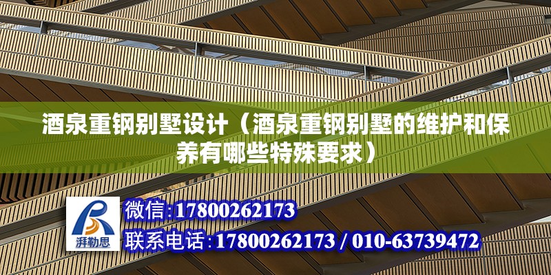 酒泉重鋼別墅設計（酒泉重鋼別墅的維護和保養有哪些特殊要求） 建筑方案施工