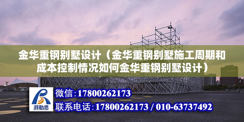 金華重鋼別墅設計（金華重鋼別墅施工周期和成本控制情況如何金華重鋼別墅設計） 鋼結構門式鋼架施工